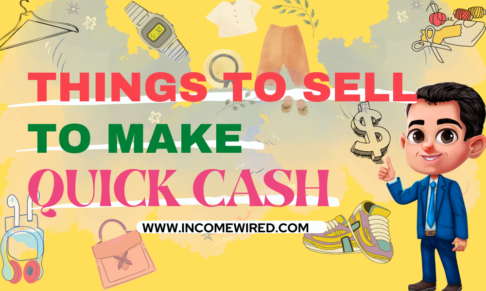 Things To Sell To Make Quick Cash - Income Wired