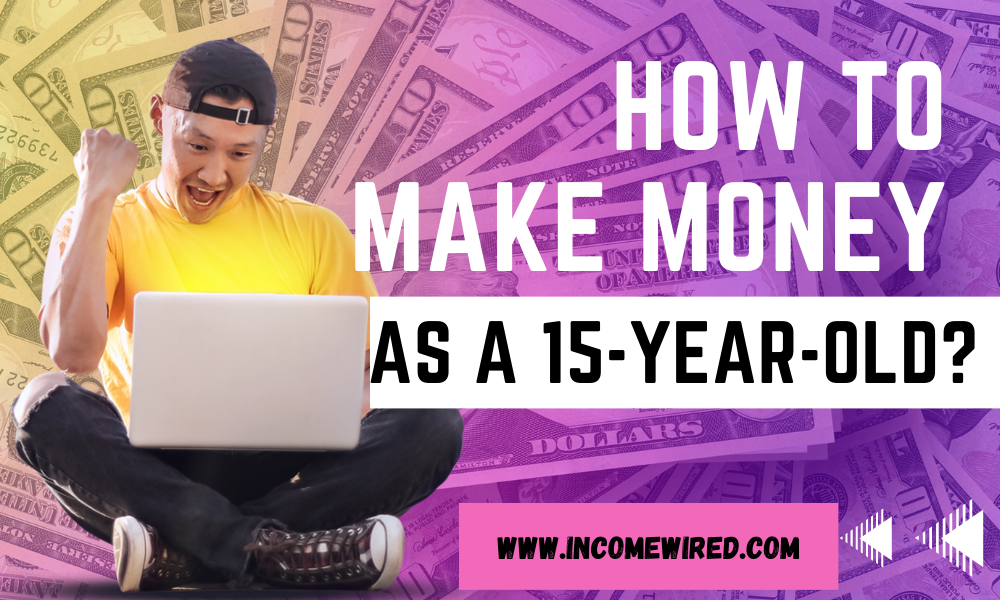 how to make money at 15 years old online from home